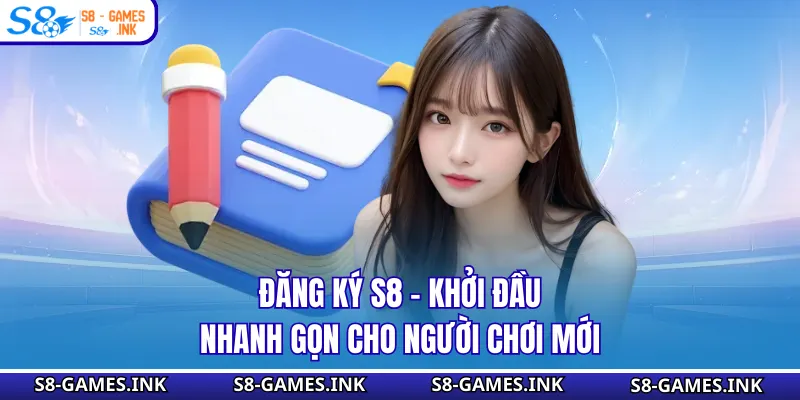 Đăng Ký S8 - Khởi Đầu Nhanh Gọn Cho Người Chơi Mới