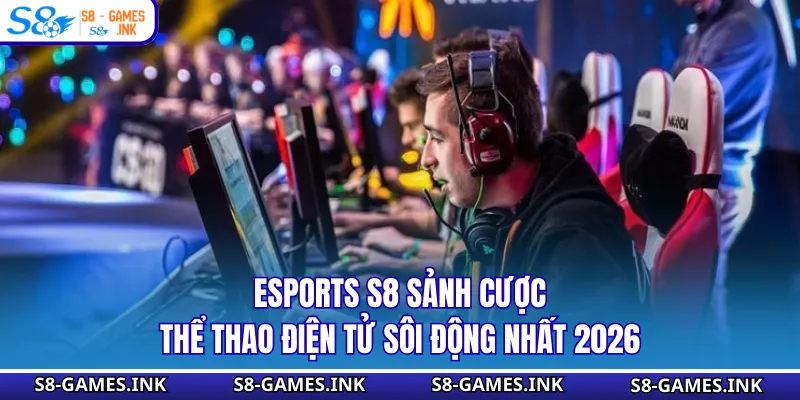 Esports S8 Sảnh Cược Thể Thao Điện Tử Sôi Động Nhất 2026