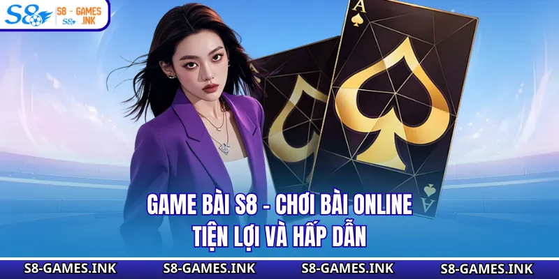 Game Bài S8 - Chơi Bài Online Tiện Lợi Và Hấp Dẫn