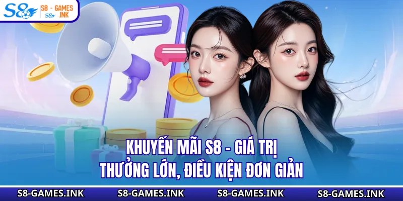 Khuyến Mãi S8 - Giá Trị Thưởng Lớn, Điều Kiện Đơn Giản