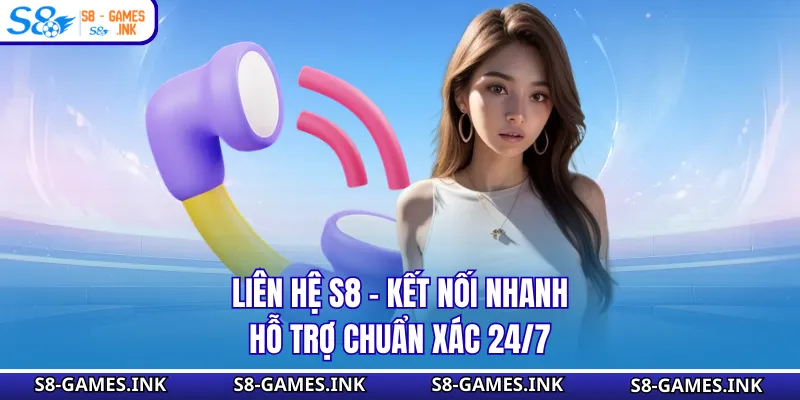Liên Hệ S8 - Kết Nối Nhanh, Hỗ Trợ Chuẩn Xác 24/7