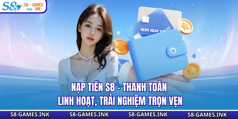 Nạp Tiền S8 - Thanh Toán Linh Hoạt, Trải Nghiệm Trọn Vẹn