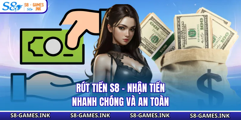 Rút Tiền S8 - Nhận Tiền Nhuận Nhanh Chóng Và An Toàn